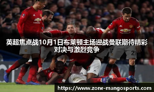 英超焦点战10月1日布莱顿主场迎战曼联期待精彩对决与激烈竞争